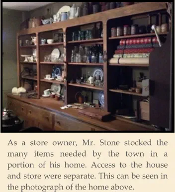 As a store owner, Mr. Stone stocked the many items needed by the town in a portion of his home. Access to the house and store were separate. This can be seen in the photograph of the home above.